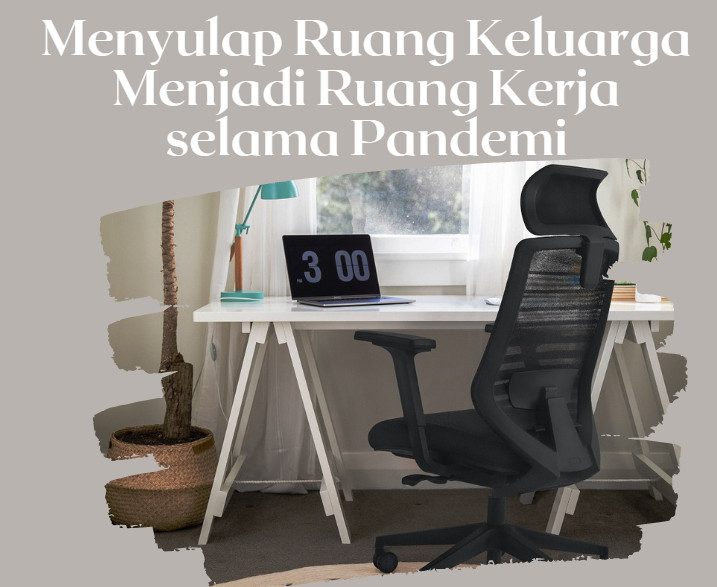 Menyulap Ruang Keluarga menjadi Ruang Kerja Selama Pandemi