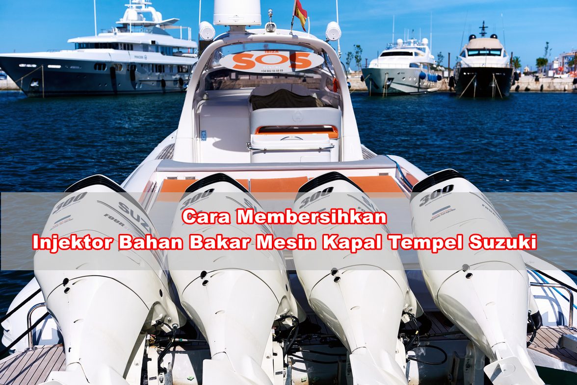 Cara Membersihkan Injektor Bahan Bakar Mesin Kapal Tempel Suzuki