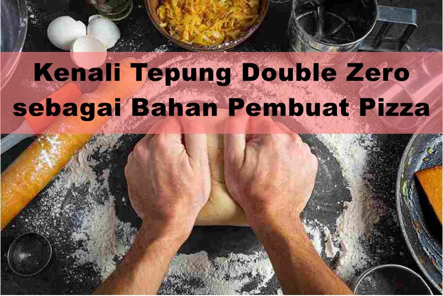 Kenali Tepung Double Zero sebagai Bahan Pembuat Pizza