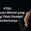 PTSD Adalah Gangguan Mental yang Sering Tidak Disadari Penderitanya
