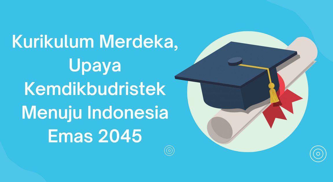 Kurikulum Merdeka, Upaya Kemdikbudristek Menuju Indonesia Emas 2045